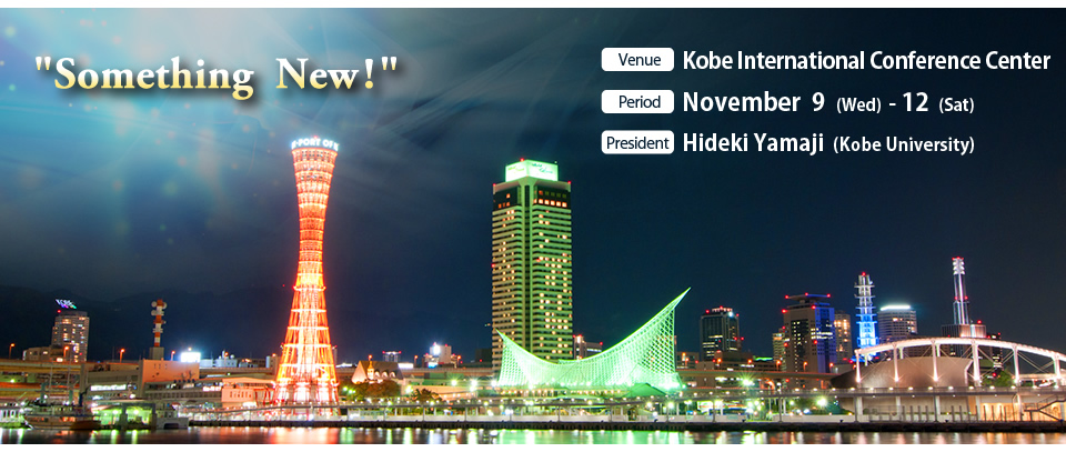 Theme:"Something New"
Venue: Kobe International Conference Center
Period: November 9 (Wed)- 12 (Sat)
President: Hideki Yamaji (Kobe University)
